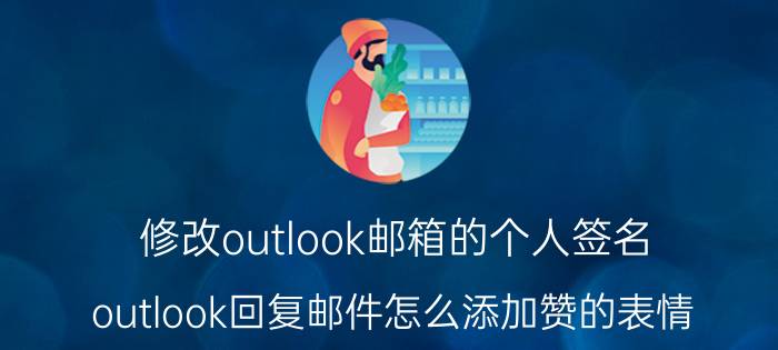 修改outlook邮箱的个人签名 outlook回复邮件怎么添加赞的表情？